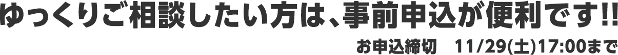 ゆっくりご相談したい方は、事前申込が便利です!!